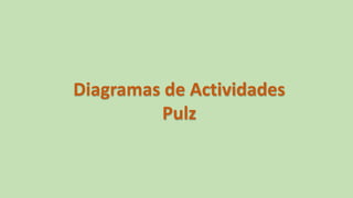Diagramas de Actividades
Pulz
 