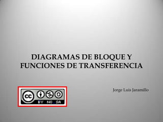 DIAGRAMAS DE BLOQUE Y
FUNCIONES DE TRANSFERENCIA


                   Jorge Luis Jaramillo
 