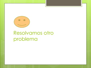 Resolvamos otro
problema
 