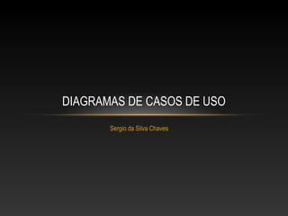 DIAGRAMAS DE CASOS DE USO
       Sergio da Silva Chaves
 