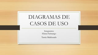 DIAGRAMAS DE
CASOS DE USO
Integrantes:
Eliana Farinango
Tamia Maldonado
 