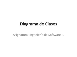 Diagrama de Clases  Asignatura: Ingeniería de Software II. 