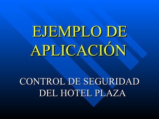 EJEMPLO DE APLICACIÓN   CONTROL DE SEGURIDAD DEL HOTEL PLAZA 