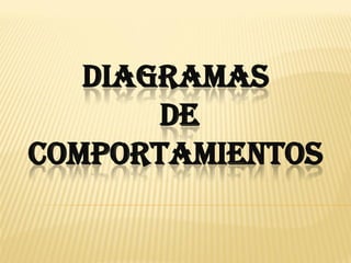 DIAGRAMAS
       DE
COMPORTAMIENTOS
 