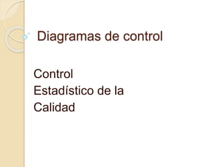 Diagramas de control 
Control 
Estadístico de la 
Calidad 
 