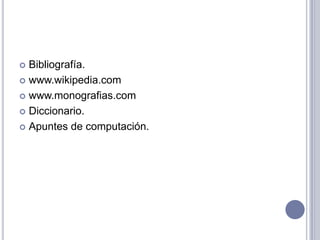  Bibliografía.
 www.wikipedia.com

 www.monografias.com

 Diccionario.

 Apuntes de computación.
 