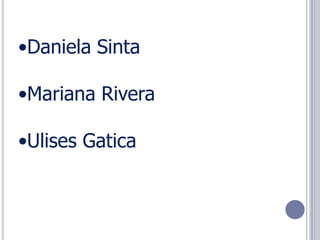 •Daniela Sinta

•Mariana Rivera

•Ulises Gatica
 