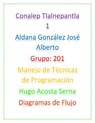 Conalep Tlalnepantla
1
Aldana González José
Alberto
Grupo: 201
Manejo de Técnicas
de Programación
Hugo Acosta Serna
Diagramas de Flujo
 