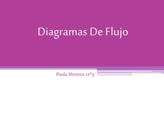 Diagramas De Flujo
Paola Herrera 11º3
 