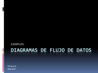 EJEMPLOS:

DIAGRAMAS DE FLUJO DE DATOS
Oriana E.
María R.

 