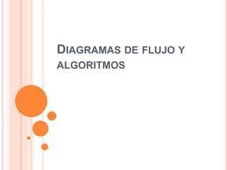 DIAGRAMAS DE FLUJO Y
ALGORITMOS
 
