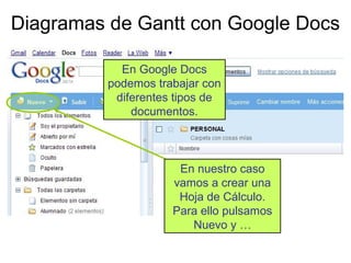 Diagramas de Gantt con Google Docs
En Google Docs
podemos trabajar con
diferentes tipos de
documentos.
En nuestro caso
vamos a crear una
Hoja de Cálculo.
Para ello pulsamos
Nuevo y …
 