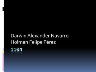 1104
Darwin Alexander Navarro
Holman Felipe Pérez
 