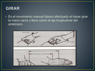 • Es el movimiento manual básico efectuado al hacer girar 
la mano vacía o llena sobre el eje longitudinal del 
antebrazo. 
 