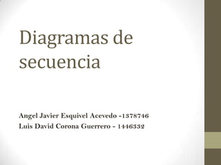 Diagramas de
secuencia

Angel Javier Esquivel Acevedo -1378746
Luis David Corona Guerrero - 1446332
 