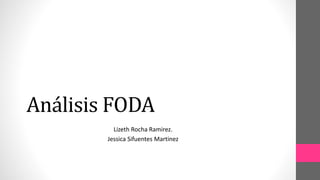 Análisis FODA
Lizeth Rocha Ramirez.
Jessica Sifuentes Martinez
 