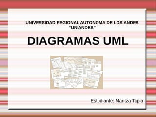 UNIVERSIDAD REGIONAL AUTONOMA DE LOS ANDES
                 “UNIANDES”


DIAGRAMAS UML



                        Estudiante: Maritza Tapia
 