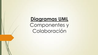 Diagramas UML
Componentes y
Colaboración
 