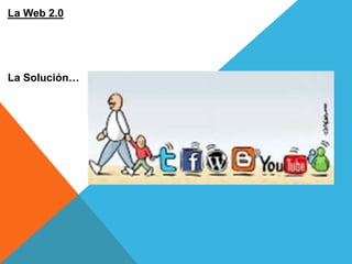 La Web 2.0




La Solución…
 