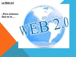 La Web 2.0



..Pero entonces,
Qué es la….
 