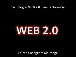 Tecnologías WEB 2.0  para la Docencia WEB 2.0 EdinsonBangueraMairongo 