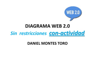 DIAGRAMA WEB 2.0
Sin restricciones con-actividad
       DANIEL MONTES TORO
 