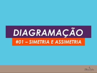 DIAGRAMAÇÃO
#01 – SIMETRIA E ASSIMETRIA
 
