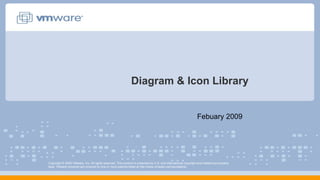 Diagram & Icon Library
Febuary 2009
Copyright © 2009 VMware, Inc. All rights reserved. This product is protected by U.S. and international copyright and intellectual property
laws. VMware products are covered by one or more patents listed at http://www.vmware.com/go/patents.
 