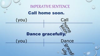 IMPERATIVE SENTENCE
Call home soon.
(you) Call
Dance gracefully.
(you) Dance
 