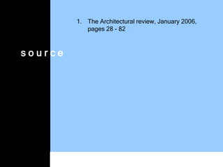 d
1. The Architectural review, January 2006,
pages 28 - 82
s o u r c e
 