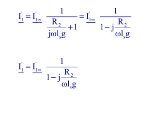 ' ' '
1 1 1
2 2
s s
1 1
I I I
R R
1 1 j
jωl g ωl g
∞ ∞= =
+ −
' '
1 1
2
s
1
I I
R
1 j
ωl g
∞=
−
 