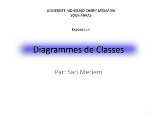 Diagrammes de Classes
Par: Sari Meriem
1
UNIVERSITE MOHAMED CHERIF MESAADIA
SOUK-AHRAS
Exposé sur:
 