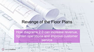Revenge of the Floor Plans
How diagrams 2.0 can increase revenue,
tighten operations and improve customer
service
 