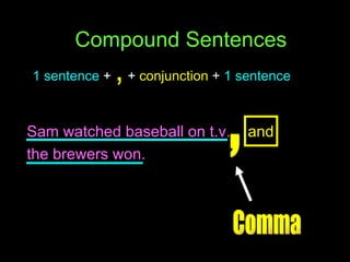 1 sentence   +   ,   +  conjunction   +   1 sentence Compound Sentences Sam watched baseball on t.v.  and   the brewers won. , Comma 
