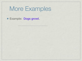 More Examples
Example: Dogs growl.
 