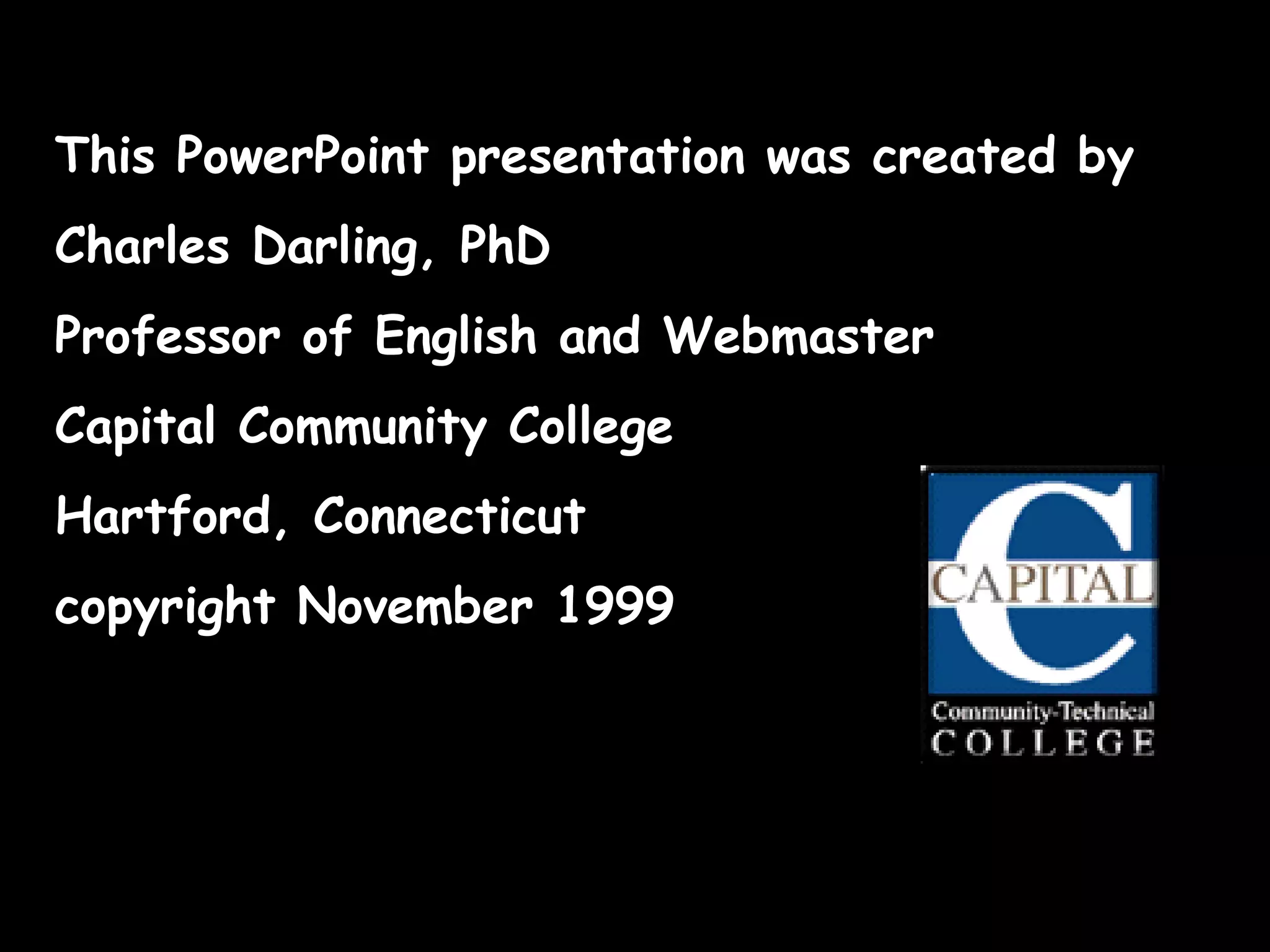 This PowerPoint presentation was created by  Charles Darling, PhD Professor of English and Webmaster Capital Community College Hartford, Connecticut copyright November 1999 