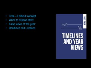 •   Time - a difficult concept
•   When to expend effort
•   False views of ‘the year’
•   Deadlines and Livelines
 