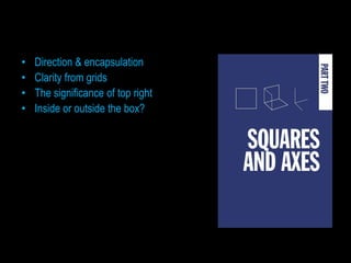 •   Direction & encapsulation
•   Clarity from grids
•   The significance of top right
•   Inside or outside the box?
 