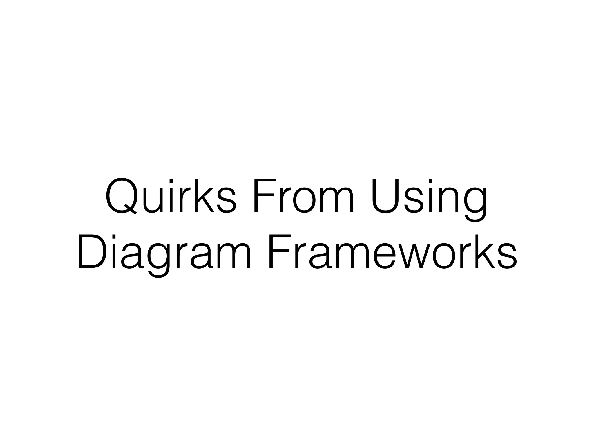 Quirks From Using
Diagram Frameworks
 