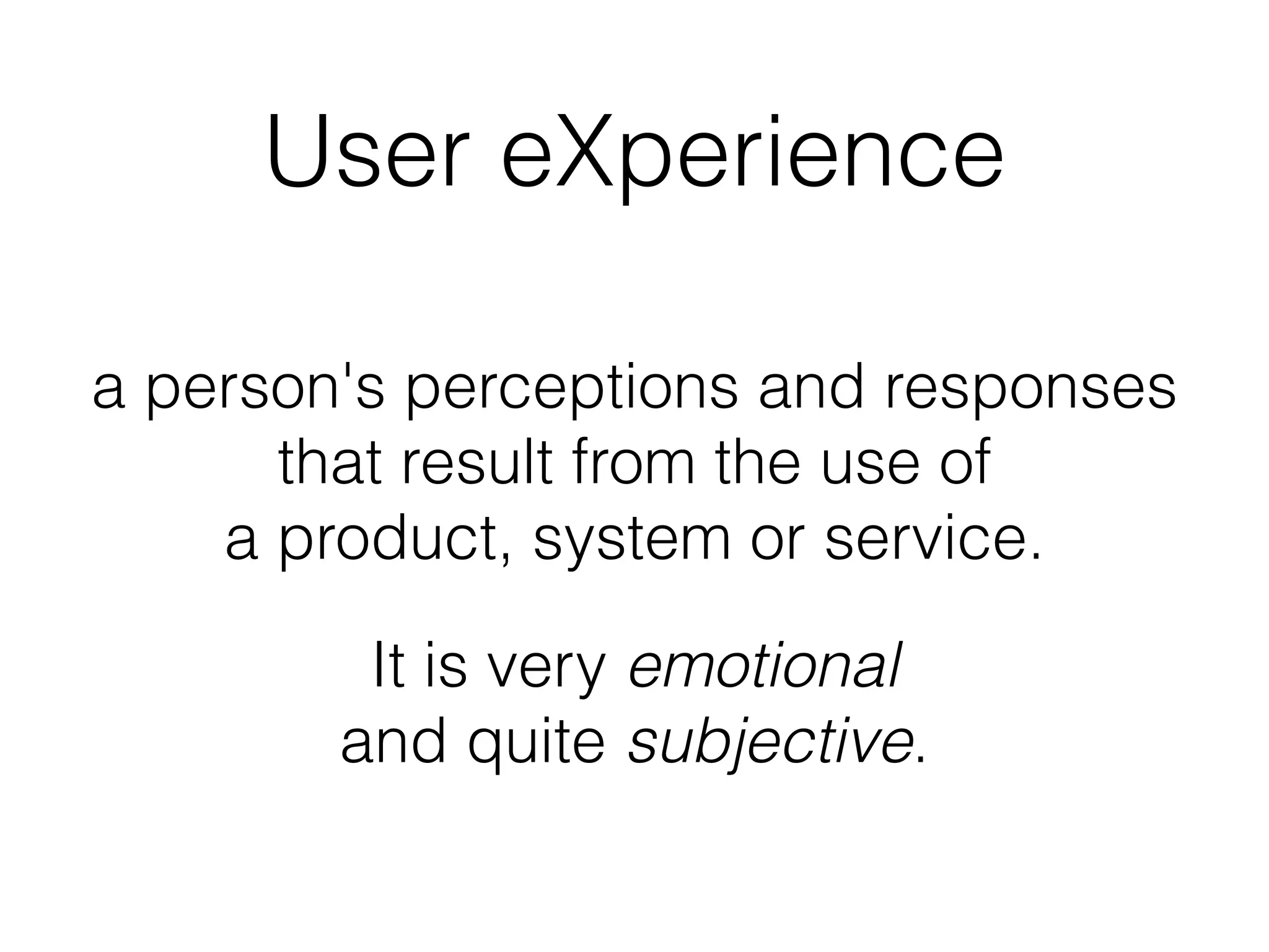 User eXperience
a person's perceptions and responses  
that result from the use of  
a product, system or service.
It is very emotional  
and quite subjective.
 