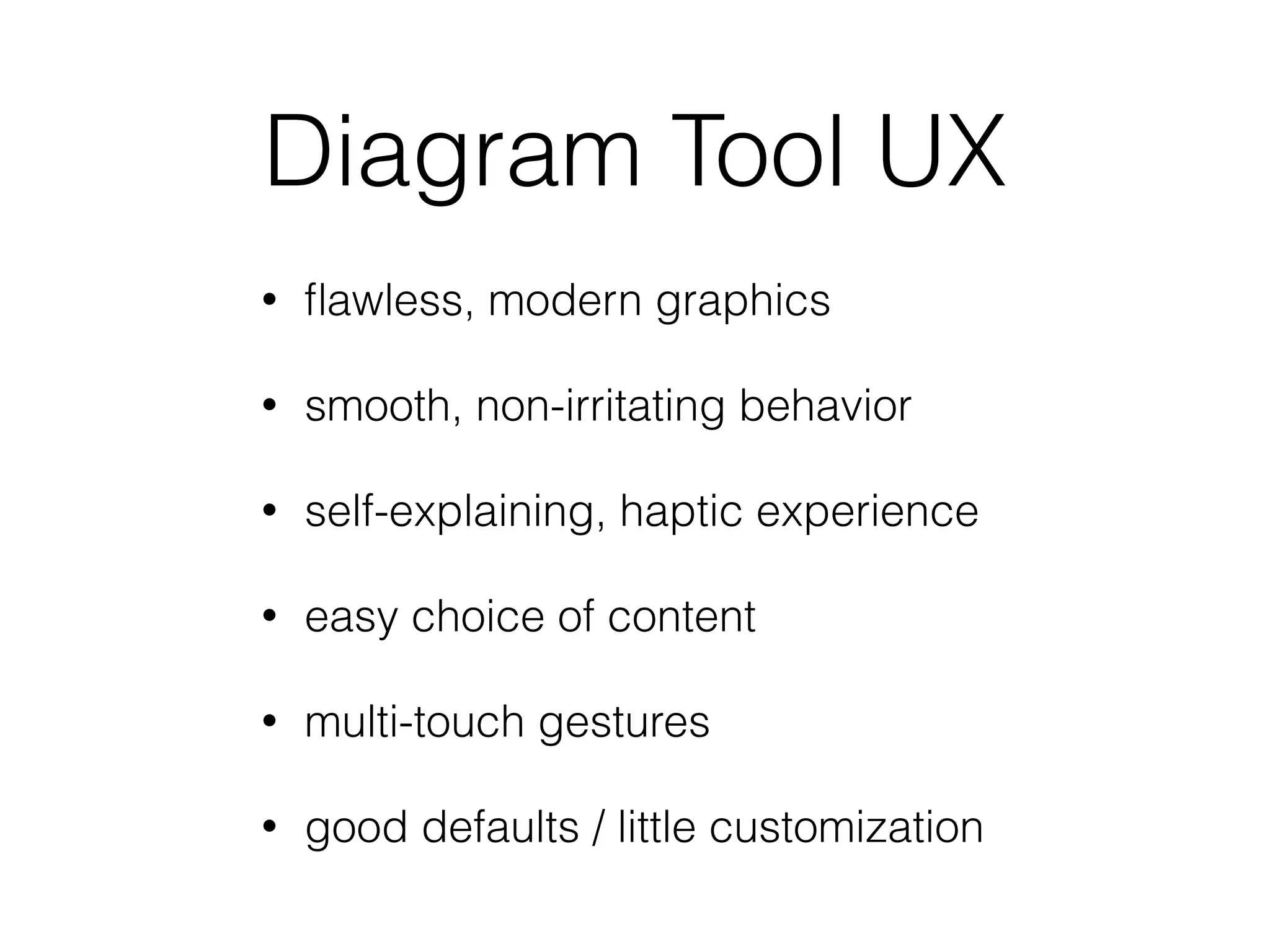 Diagram Tool UX
• ﬂawless, modern graphics
• smooth, non-irritating behavior
• self-explaining, haptic experience
• easy choice of content
• multi-touch gestures
• good defaults / little customization
 