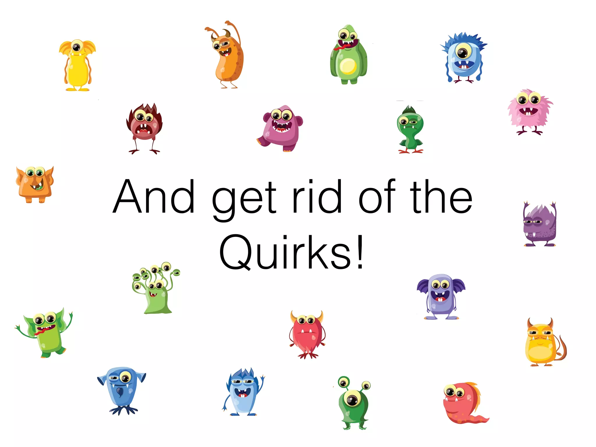 And get rid of the
Quirks!
 