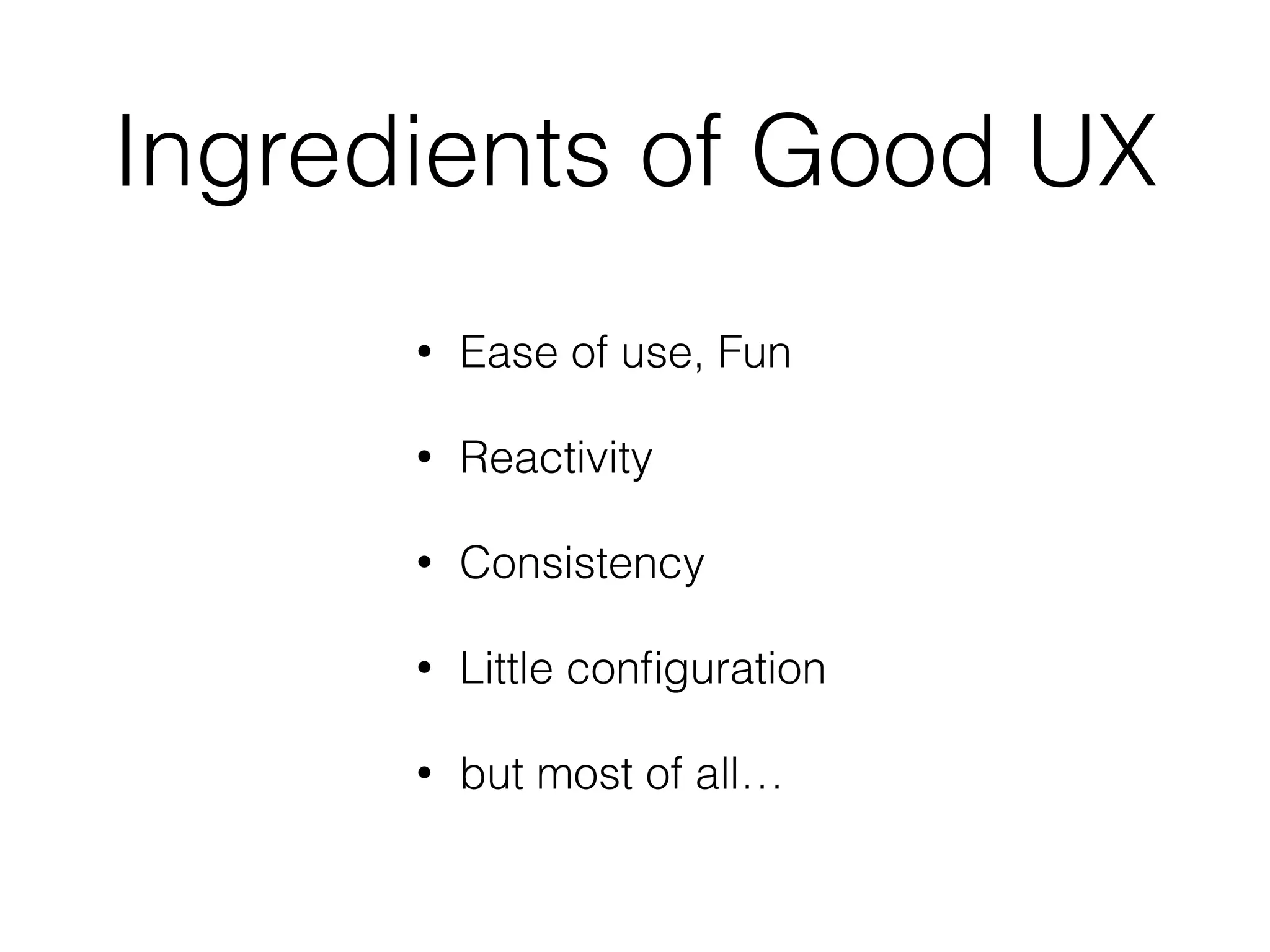 Ingredients of Good UX
• Ease of use, Fun
• Reactivity
• Consistency
• Little conﬁguration
• but most of all…
 