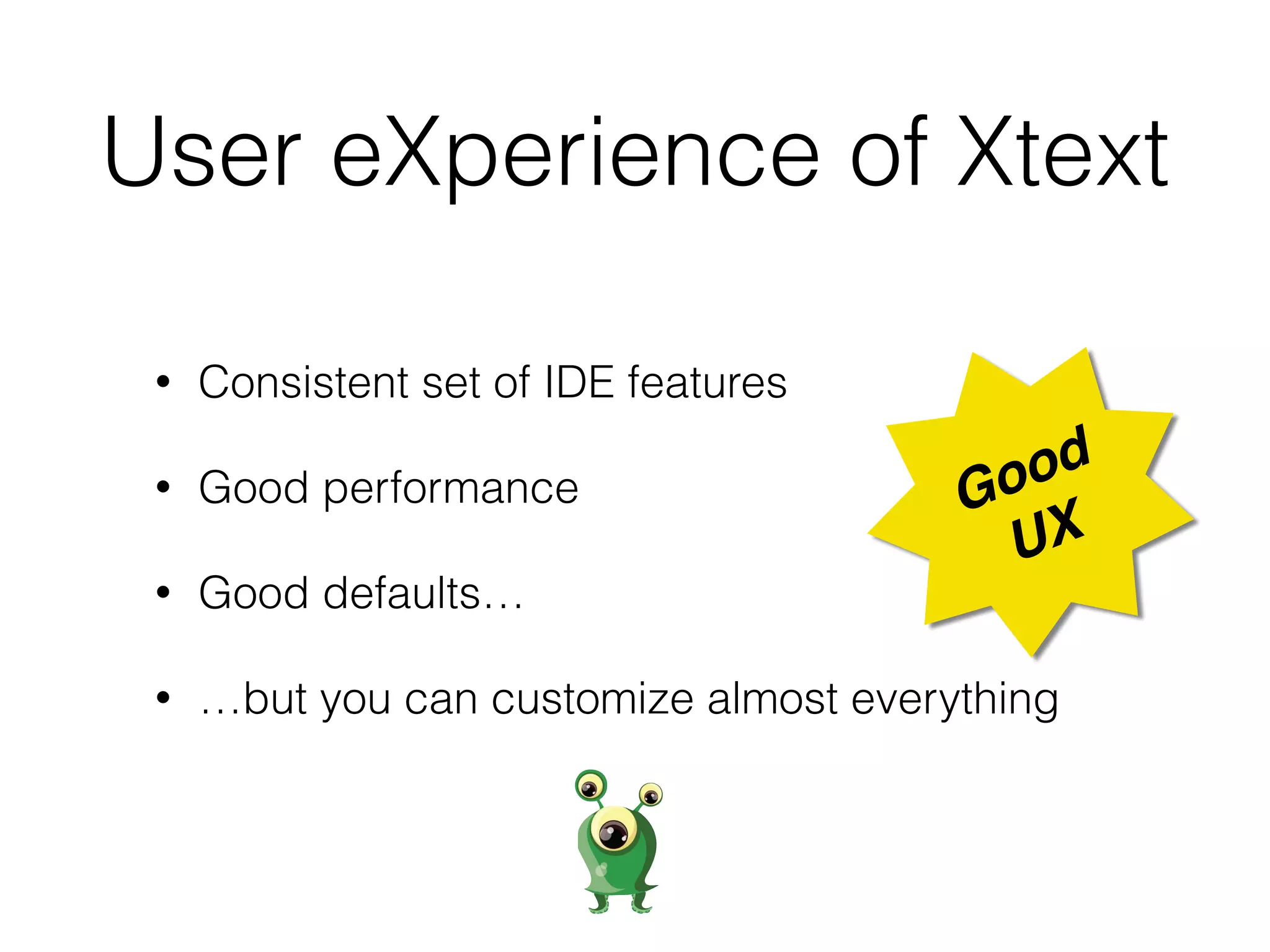 User eXperience of Xtext
• Consistent set of IDE features
• Good performance
• Good defaults…
• …but you can customize almost everything
Good!
UX
 