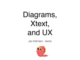 Diagrams,!
Xtext, !
and UX
Jan Köhnlein - itemis
 