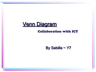 Venn DiagramVenn Diagram
By Sabilla ~ Y7By Sabilla ~ Y7
Collaboration with ICT
 