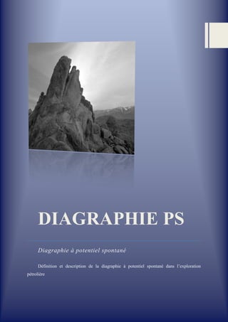 DIAGRAPHIE PS
Diagraphie à potentiel spontané
Définition et description de la diagraphie à potentiel spontané dans l’exploration
pétrolière
 