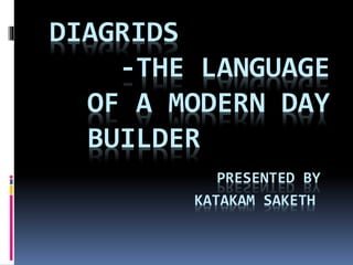 DIAGRIDS
-THE LANGUAGE
OF A MODERN DAY
BUILDER
PRESENTED BY
KATAKAM SAKETH
 