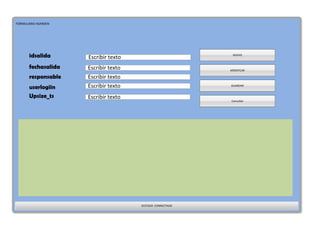 FORMULARIO ASARDEN
EESTADO: CONNECTADO
NUEVO
MODIFICAR
GUARDAR
Consultar
Escribir texto
Escribir texto
Escribir texto
Escribir texto
Escribir texto
idsalida
fechasalida
responsable
userlogiin
Upsize_ts
 