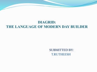 DIAGRID:
THE LANGUAGE OF MODERN DAY BUILDER
SUBMITTED BY:
T.RUTHEESH
 
